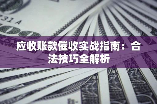 武汉应收账款催收实战指南：合法技巧全解析