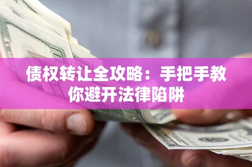 武汉债权转让全攻略：手把手教你避开法律陷阱
