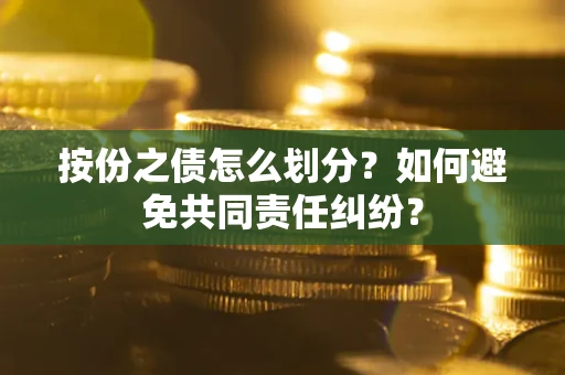 武汉按份之债怎么划分？如何避免共同责任纠纷？