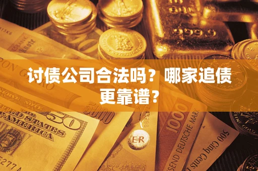 武汉讨债公司合法吗？哪家追债更靠谱？