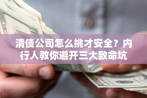 武汉清债公司怎么挑才安全?内行人教你避开三大致命坑 武汉清债公司怎么挑才安全?内行人教你避开三大致命坑