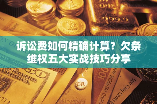 武汉诉讼费如何精确计算？欠条维权五大实战技巧分享
