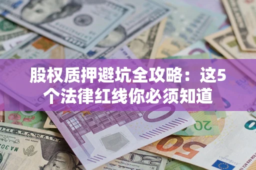 武汉股权质押避坑全攻略：这5个法律红线你必须知道