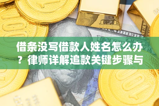 武汉借条没写借款人姓名怎么办？律师详解追款关键步骤与证据链构建