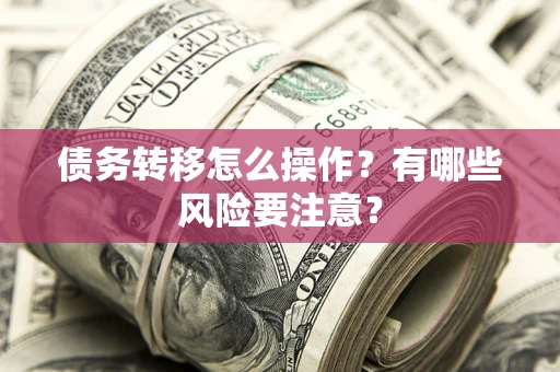 武汉债务转移怎么操作？有哪些风险要注意？