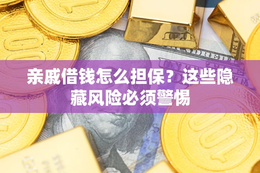 武汉亲戚借钱怎么担保？这些隐藏风险必须警惕