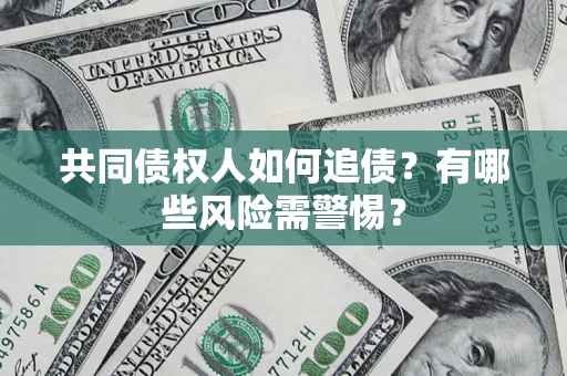 武汉共同债权人如何追债？有哪些风险需警惕？