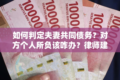 武汉如何判定夫妻共同债务？对方个人所负该咋办？律师建议