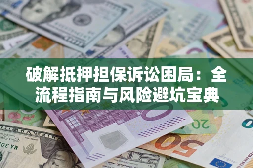 武汉破解抵押担保诉讼困局:全流程指南与风险避坑宝典 武汉破解抵押担保诉讼困局:全流程指南与风险避坑宝典
