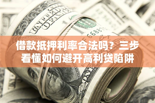 武汉借款抵押利率合法吗？三步看懂如何避开高利贷陷阱