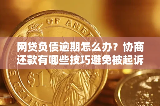 武汉网贷负债逾期怎么办？协商还款有哪些技巧避免被起诉？
