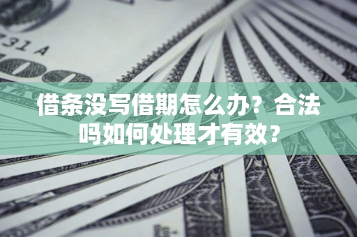 武汉借条没写借期怎么办？合法吗如何处理才有效？