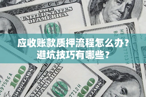 武汉应收账款质押流程怎么办？避坑技巧有哪些？