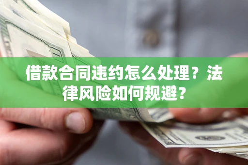 武汉借款合同违约怎么处理？法律风险如何规避？