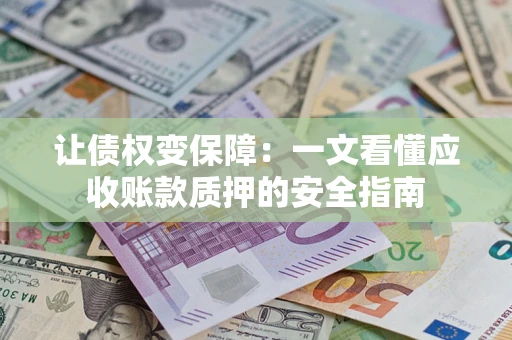 武汉让债权变保障：一文看懂应收账款质押的安全指南