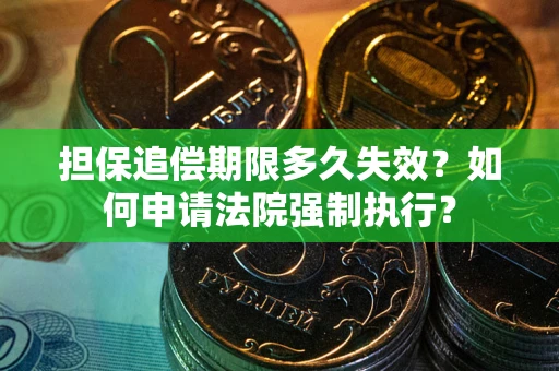 武汉担保追偿期限多久失效？如何申请法院强制执行？