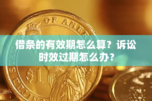 武汉借条的有效期怎么算？诉讼时效过期怎么办？