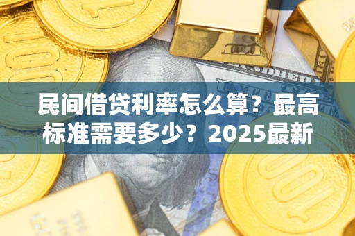 武汉民间借贷利率怎么算？最高标准需要多少？2025最新避坑指南