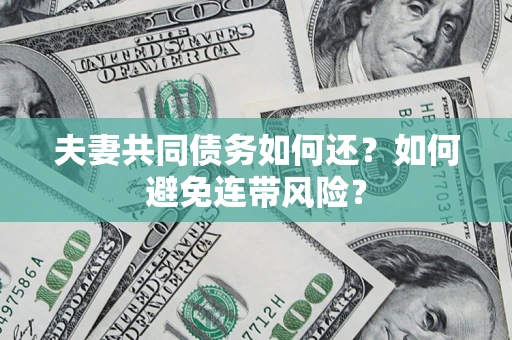 武汉夫妻共同债务如何还？如何避免连带风险？