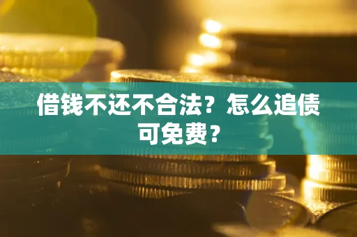武汉借钱不还不合法？怎么追债可免费？