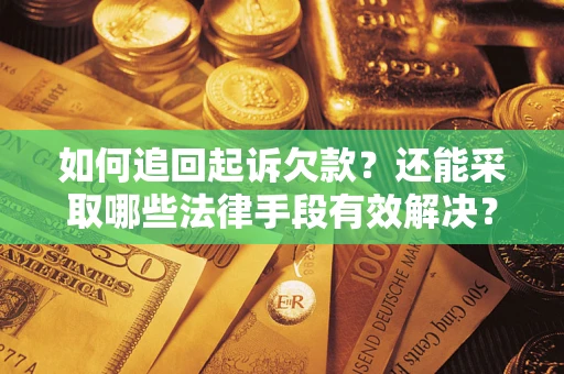 武汉如何追回起诉欠款？还能采取哪些法律手段有效解决？