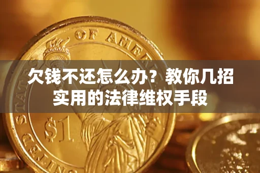 武汉欠钱不还怎么办？教你几招实用的法律维权手段