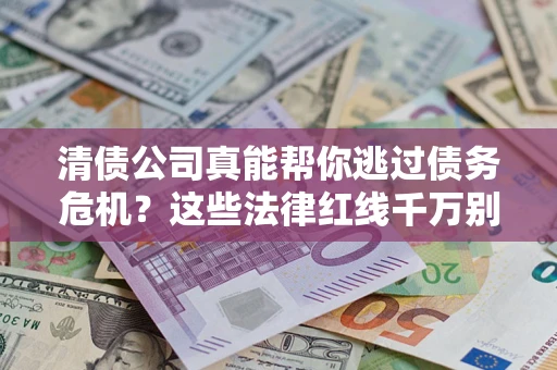 武汉清债公司真能帮你逃过债务危机？这些法律红线千万别踩