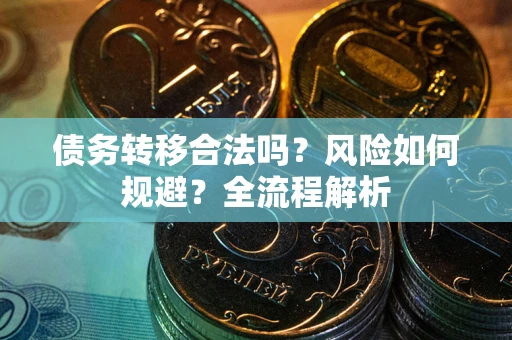 武汉债务转移合法吗？风险如何规避？全流程解析