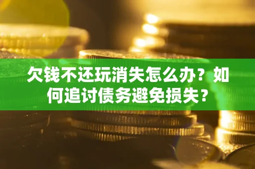 武汉欠钱不还玩消失怎么办？如何追讨债务避免损失？