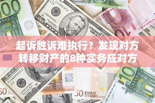 武汉起诉胜诉难执行？发现对方转移财产的8种实务应对方案