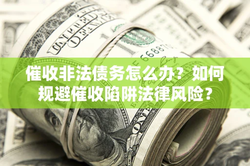 武汉催收非法债务怎么办？如何规避催收陷阱法律风险？