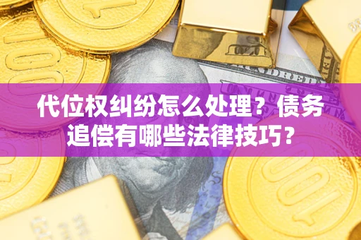 武汉代位权纠纷怎么处理？债务追偿有哪些法律技巧？