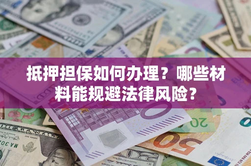 武汉抵押担保如何办理？哪些材料能规避法律风险？