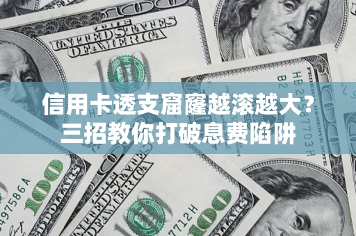 武汉信用卡透支窟窿越滚越大？三招教你打破息费陷阱