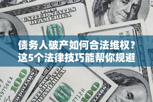 武汉债务人破产如何合法维权？这5个法律技巧能帮你规避风险