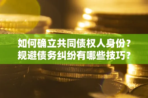 武汉如何确立共同债权人身份？规避债务纠纷有哪些技巧？