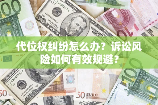 武汉代位权纠纷怎么办？诉讼风险如何有效规避？