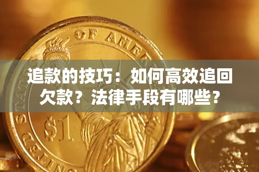 武汉追款的技巧：如何高效追回欠款？法律手段有哪些？