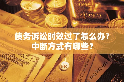 武汉债务诉讼时效过了怎么办？中断方式有哪些？