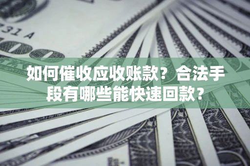 武汉如何催收应收账款？合法手段有哪些能快速回款？