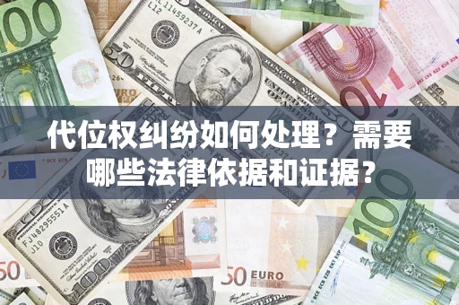 武汉代位权纠纷如何处理？需要哪些法律依据和证据？