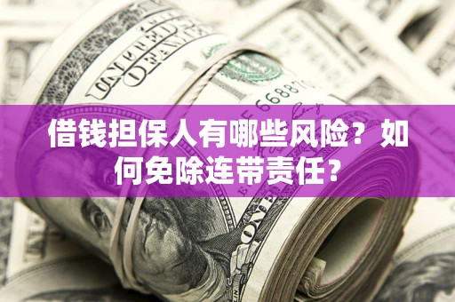 武汉借钱担保人有哪些风险？如何免除连带责任？