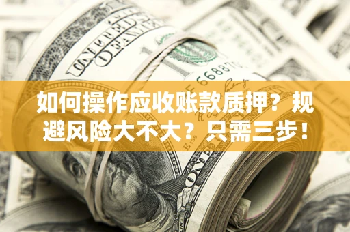 武汉如何操作应收账款质押？规避风险大不大？只需三步！