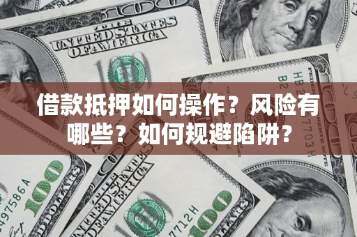 武汉借款抵押如何操作?风险有哪些?如何规避陷阱? 武汉借款抵押如何操作?风险有哪些?如何规避陷阱?