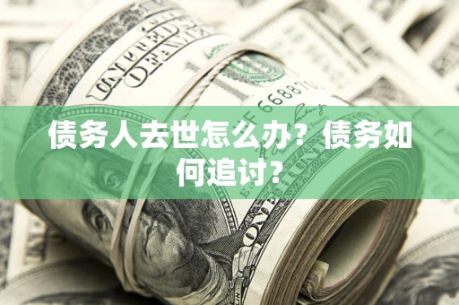 武汉债务人去世怎么办？债务如何追讨？