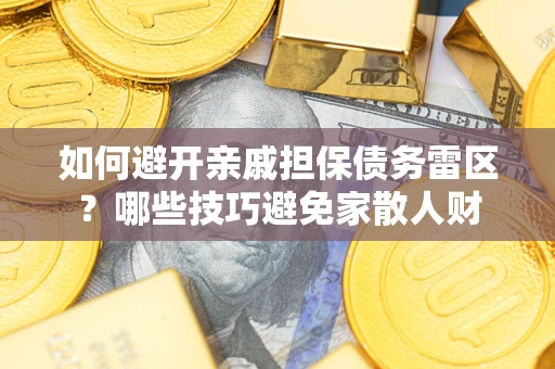 武汉如何避开亲戚担保债务雷区？哪些技巧避免家散人财