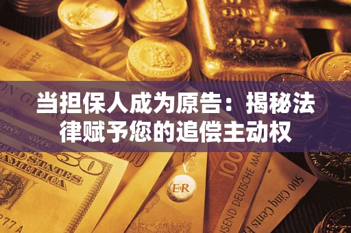 武汉当担保人成为原告:揭秘法律赋予您的追偿主动权 武汉当担保人成为原告:揭秘法律赋予您的追偿主动权