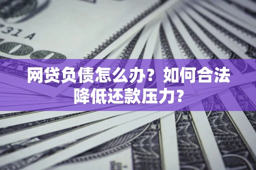 武汉网贷负债怎么办？如何合法降低还款压力？