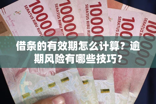 武汉借条的有效期怎么计算？逾期风险有哪些技巧？