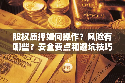 武汉股权质押如何操作？风险有哪些？安全要点和避坑技巧？
